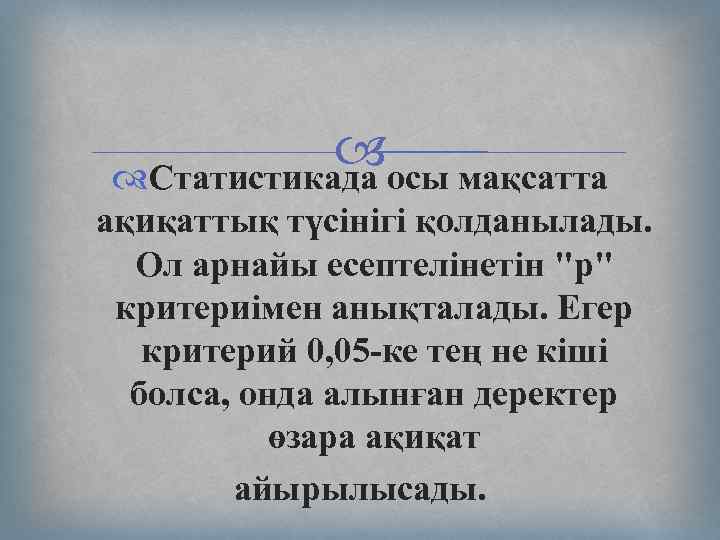  Статистикада осы мақсатта ақиқаттық түсінігі қолданылады. Ол арнайы есептелінетін "р" критериімен анықталады. Егер