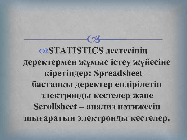  STATISTICS дестесінің деректермен жұмыс істеу жүйесіне кіретіндер: Spreadsheet – бастапқы деректер ендірілетін электронды