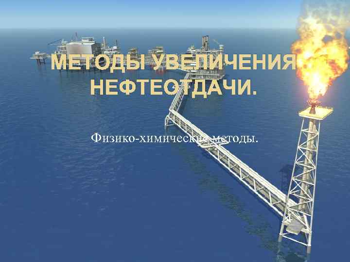 МЕТОДЫ УВЕЛИЧЕНИЯ НЕФТЕОТДАЧИ. Физико-химические методы. 