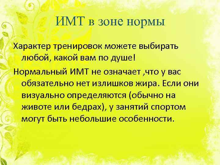 ИМТ в зоне нормы Характер тренировок можете выбирать любой, какой вам по душе! Нормальный