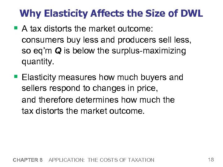 Why Elasticity Affects the Size of DWL § A tax distorts the market outcome: