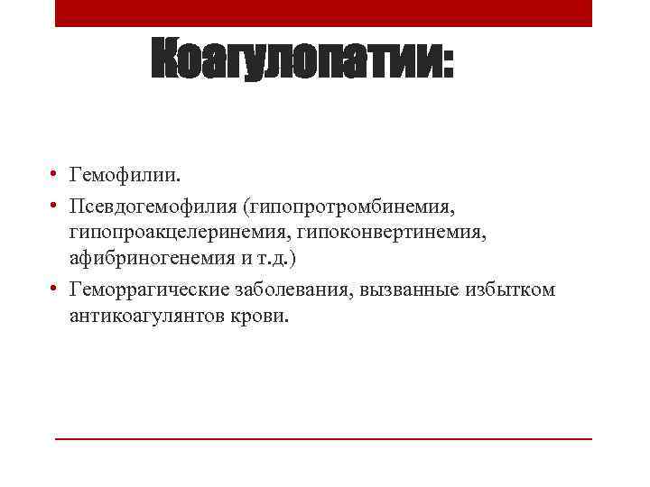 Коагулопатии: • Гемофилии. • Псевдогемофилия (гипопротромбинемия, гипопроакцелеринемия, гипоконвертинемия, афибриногенемия и т. д. ) •