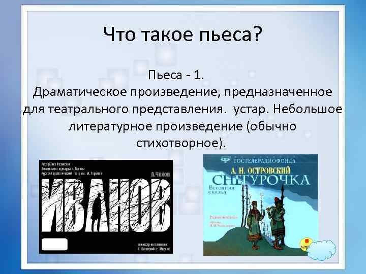 Что такое пьеса? Пьеса - 1. Драматическое произведение, предназначенное для театрального представления. устар. Небольшое
