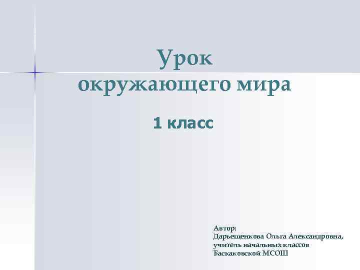 Урок окружающего мира 1 класс Автор: Дарьещенкова Ольга Александровна, учитель начальных классов Баскаковской МСОШ