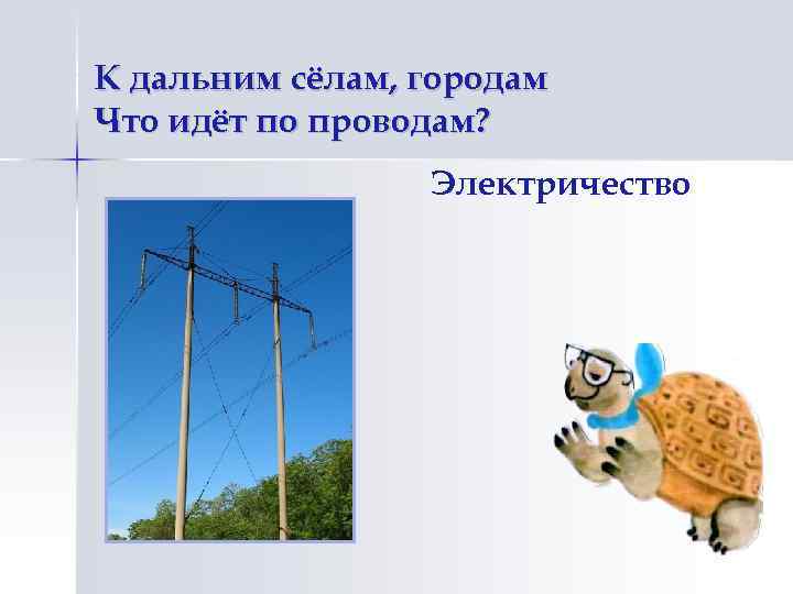 К дальним сёлам, городам Что идёт по проводам? Электричество 