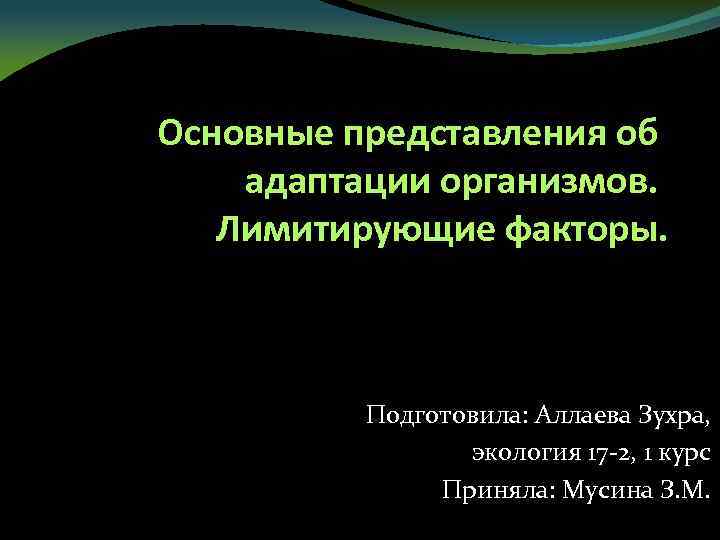 Основные представления об адаптации организмов. Лимитирующие факторы. Подготовила: Аллаева Зухра, экология 17 -2, 1