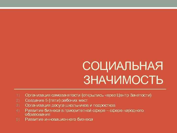 СОЦИАЛЬНАЯ ЗНАЧИМОСТЬ 1) 2) 3) 4) 5) Организация самозанятости (открылись через Центр Занятости) Создание