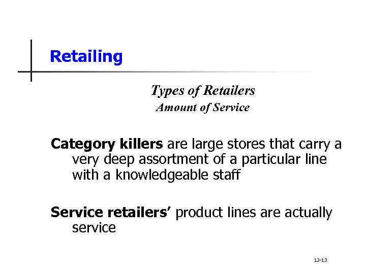 Retailing Types of Retailers Amount of Service Category killers are large stores that carry