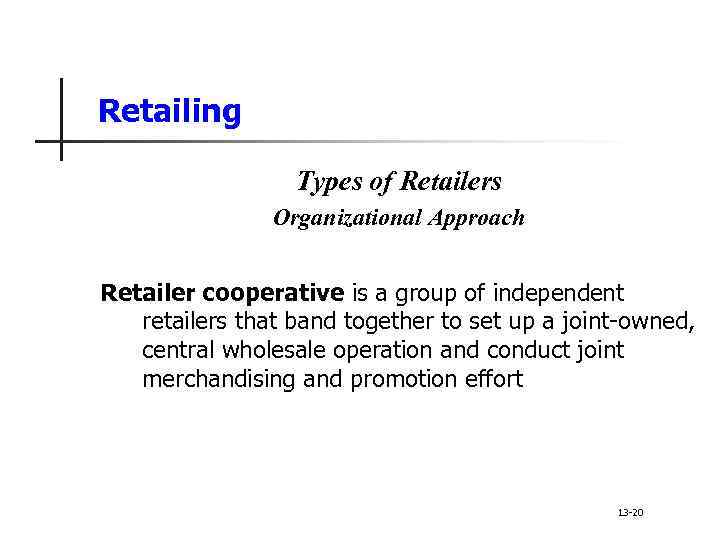 Retailing Types of Retailers Organizational Approach Retailer cooperative is a group of independent retailers