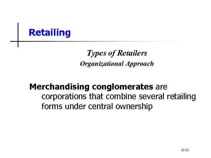 Retailing Types of Retailers Organizational Approach Merchandising conglomerates are corporations that combine several retailing