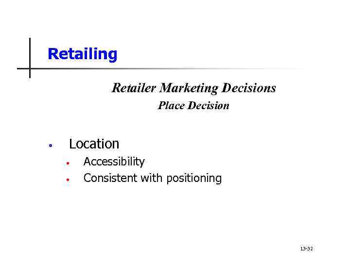 Retailing Retailer Marketing Decisions Place Decision • Location • • Accessibility Consistent with positioning