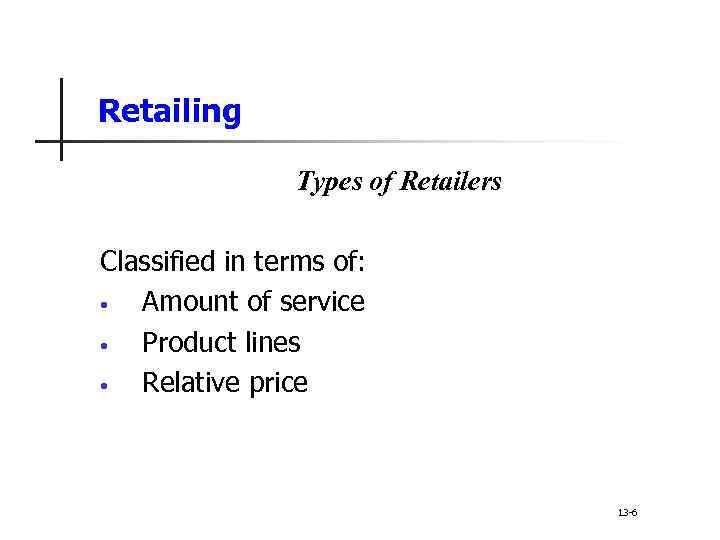 Retailing Types of Retailers Classified in terms of: • Amount of service • Product