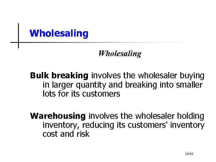 Wholesaling Bulk breaking involves the wholesaler buying in larger quantity and breaking into smaller