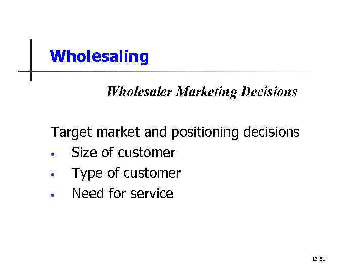 Wholesaling Wholesaler Marketing Decisions Target market and positioning decisions • Size of customer •