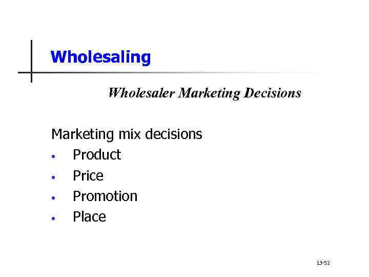 Wholesaling Wholesaler Marketing Decisions Marketing mix decisions • Product • Price • Promotion •