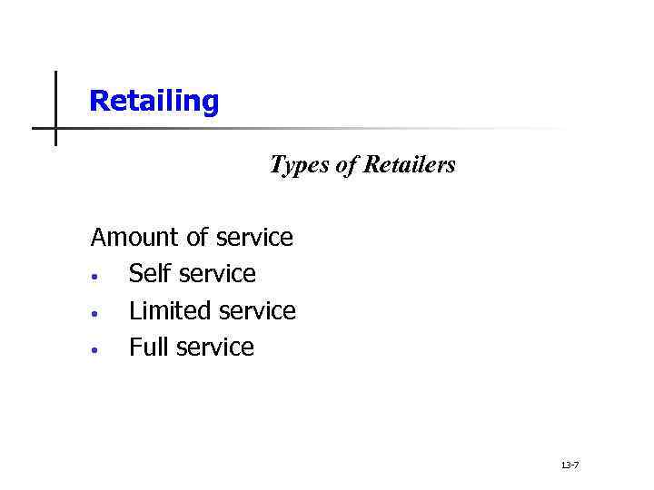 Retailing Types of Retailers Amount of service • Self service • Limited service •