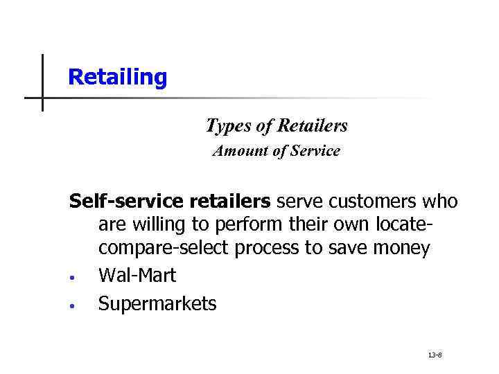 Retailing Types of Retailers Amount of Service Self-service retailers serve customers who are willing