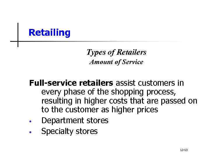 Retailing Types of Retailers Amount of Service Full-service retailers assist customers in every phase