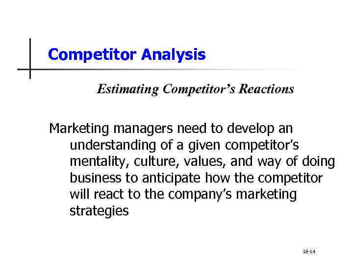 Competitor Analysis Estimating Competitor’s Reactions Marketing managers need to develop an understanding of a