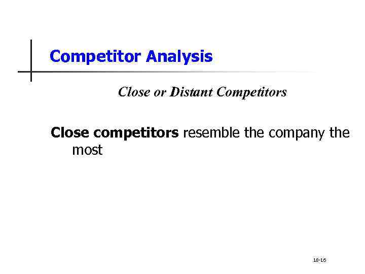 Competitor Analysis Close or Distant Competitors Close competitors resemble the company the most 18