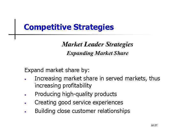 Competitive Strategies Market Leader Strategies Expanding Market Share Expand market share by: • Increasing