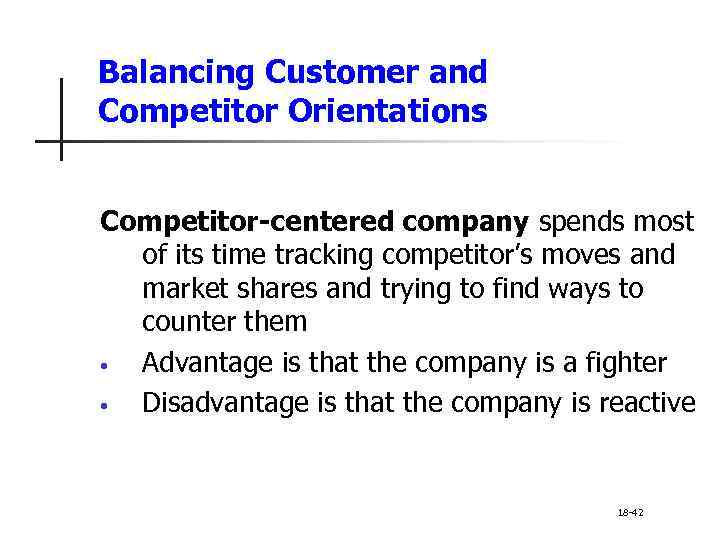 Balancing Customer and Competitor Orientations Competitor-centered company spends most of its time tracking competitor’s