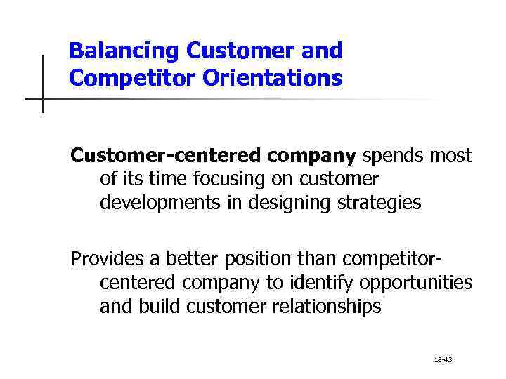 Balancing Customer and Competitor Orientations Customer-centered company spends most of its time focusing on