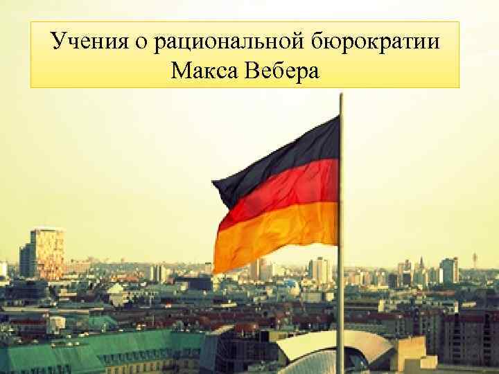 Учения о рациональной бюрократии Макса Вебера 