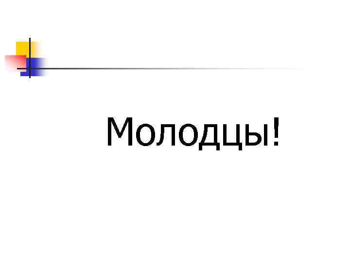 Молодцы! 