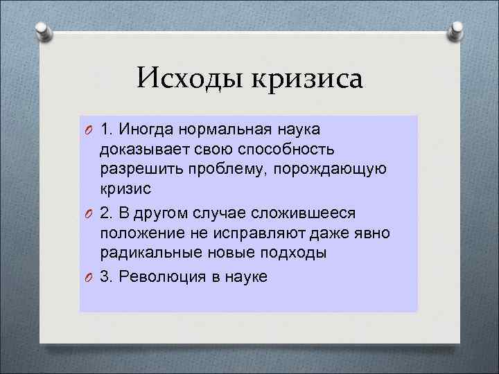 Исходы кризиса O 1. Иногда нормальная наука доказывает свою способность разрешить проблему, порождающую кризис