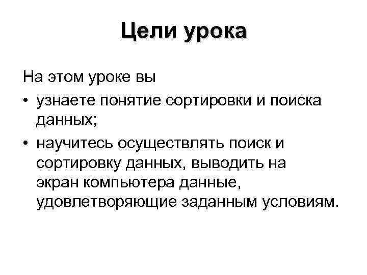 Цели урока На этом уроке вы • узнаете понятие сортировки и поиска данных; •