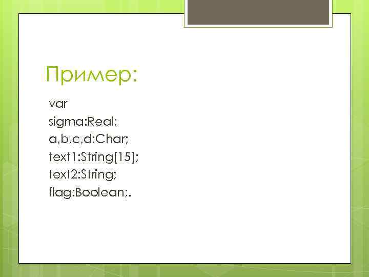 Пример: var sigma: Real; а, b, с, d: Char; text 1: String[15]; text 2: