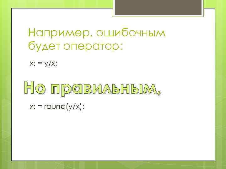 Например, ошибочным будет оператор: х: = у/х; Но правильным, х: = round(у/х); 