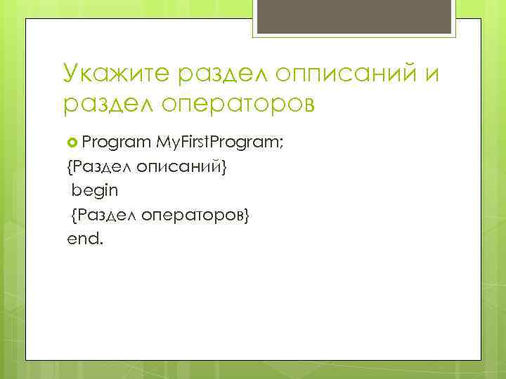 Укажите раздел опписаний и раздел операторов Program My. First. Program; {Раздел описаний} begin {Раздел