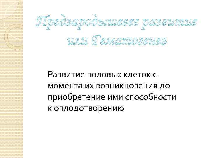 Предзародышевее развитие или Гематогенез Развитие половых клеток с момента их возникновения до приобретение ими