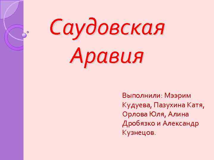 Саудовская Аравия Выполнили: Мээрим Кудуева, Пазухина Катя, Орлова Юля, Алина Дробязко и Александр Кузнецов.