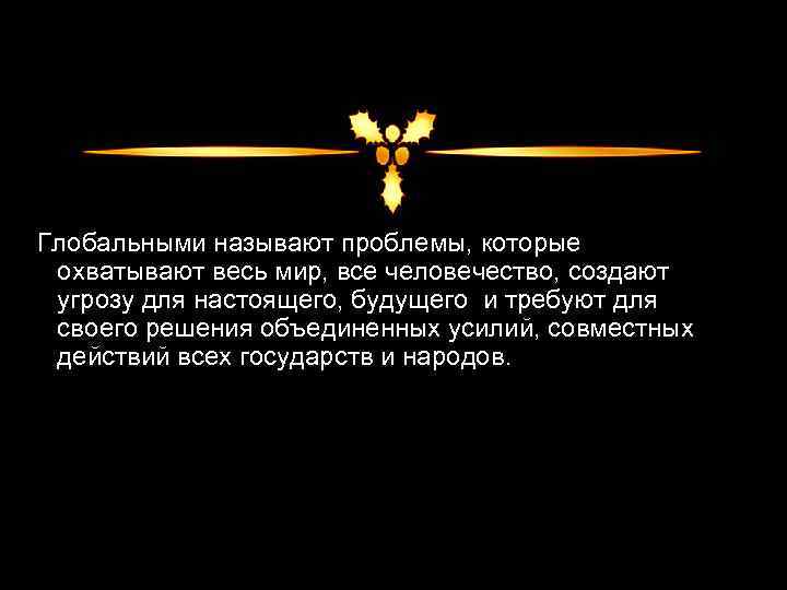 Глобальными называют проблемы, которые охватывают весь мир, все человечество, создают угрозу для настоящего, будущего