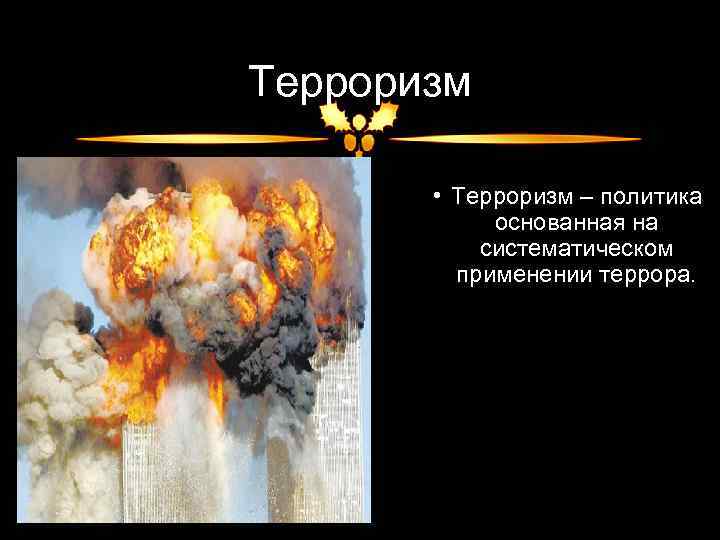 Терроризм • Терроризм – политика основанная на систематическом применении террора. 