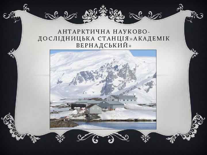 АНТАРКТИЧНА НАУКОВОДОСЛІДНИЦЬКА СТАНЦІЯ» АКАДЕМІК ВЕРНАДСЬКИЙ» 