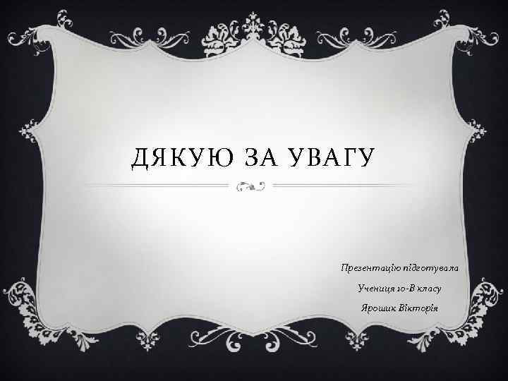 ДЯКУЮ ЗА УВАГУ Презентацію підготувала Учениця 10 -В класу Ярошик Вікторія 