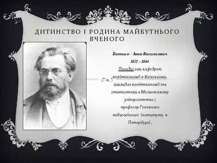 ДИТИНСТВО І РОДИНА МАЙБУТНЬОГО ВЧЕНОГО Батько - Іван Васильович 1821 - 1884 Посади: зав.
