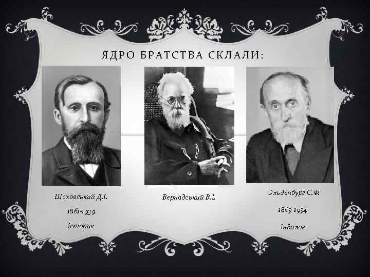 ЯДРО БРАТСТВА СКЛАЛИ: Шаховський Д. І. Вернадський В. І. Ольденбург С. Ф. 1861 -1939