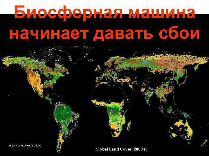 Биосферная машина начинает давать сбои www. unep-wcmc. org Global Land Cover, 2000 г. 