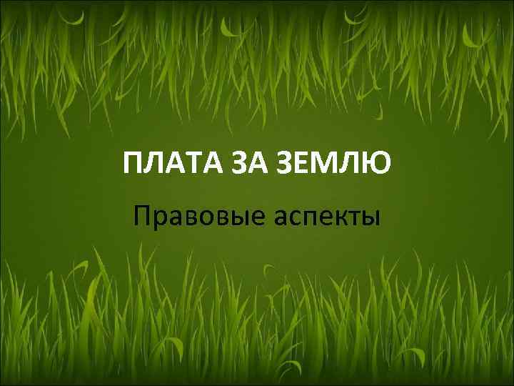 ПЛАТА ЗА ЗЕМЛЮ Правовые аспекты 