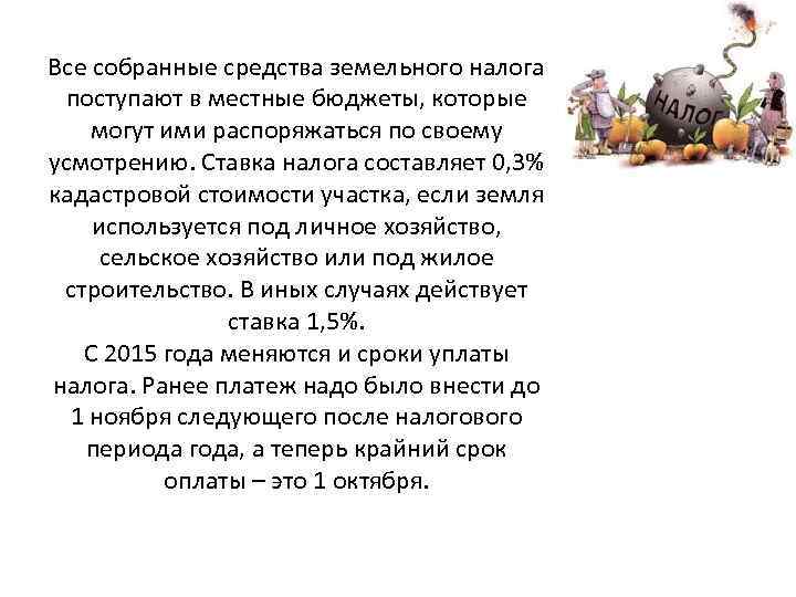 Все собранные средства земельного налога поступают в местные бюджеты, которые могут ими распоряжаться по