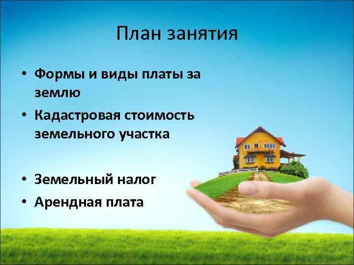 План занятия • Формы и виды платы за землю • Кадастровая стоимость земельного участка