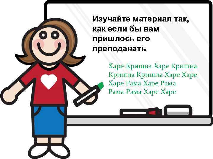 Изучайте материал так, как если бы вам пришлось его преподавать Learn the Course as