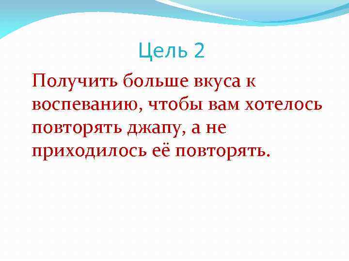 Цель 2 Получить больше вкуса к воспеванию, чтобы вам хотелось повторять джапу, а не