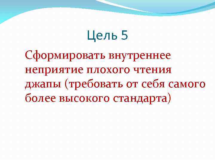 Цель 5 Сформировать внутреннее неприятие плохого чтения джапы (требовать от себя самого более высокого