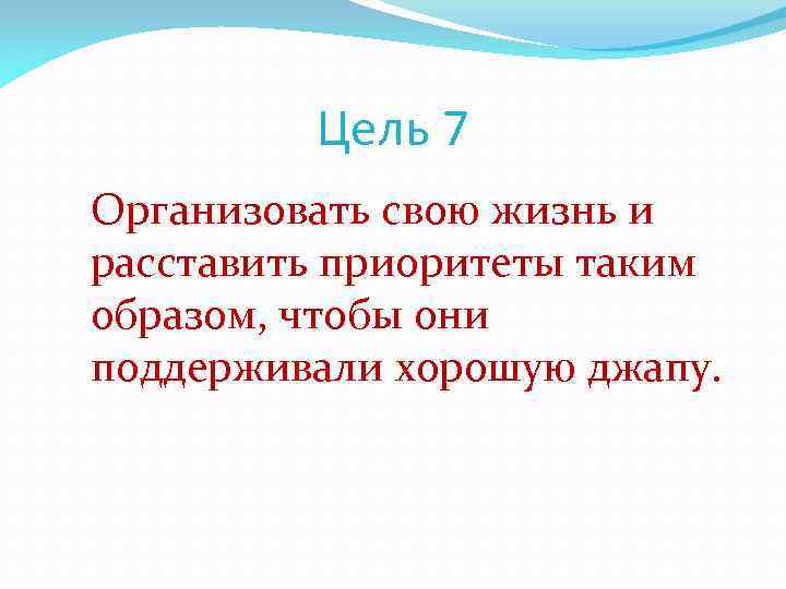 Цель 7 Организовать свою жизнь и расставить приоритеты таким образом, чтобы они поддерживали хорошую